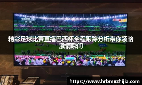 精彩足球比赛直播巴西杯全程跟踪分析带你领略激情瞬间