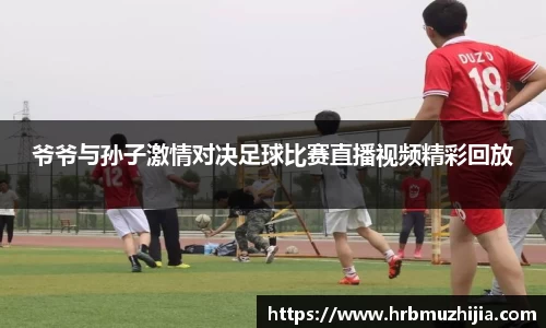 爷爷与孙子激情对决足球比赛直播视频精彩回放