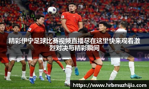 精彩伊宁足球比赛视频直播尽在这里快来观看激烈对决与精彩瞬间