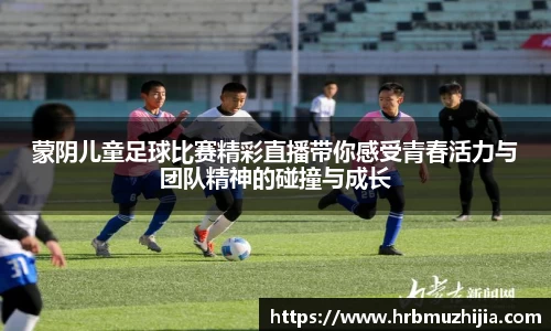 蒙阴儿童足球比赛精彩直播带你感受青春活力与团队精神的碰撞与成长
