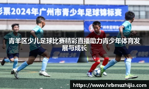 青羊区少儿足球比赛精彩直播助力青少年体育发展与成长