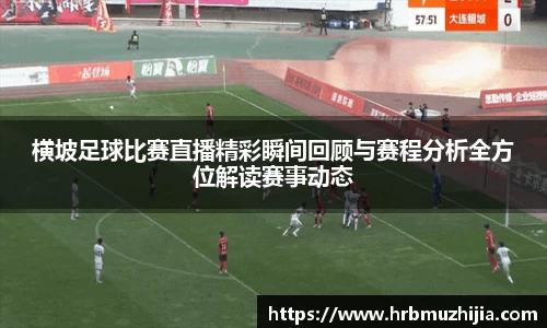 横坡足球比赛直播精彩瞬间回顾与赛程分析全方位解读赛事动态