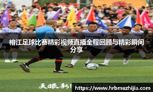 榕江足球比赛精彩视频直播全程回顾与精彩瞬间分享