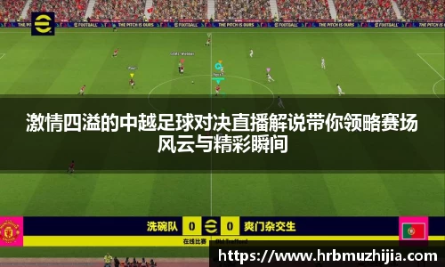 激情四溢的中越足球对决直播解说带你领略赛场风云与精彩瞬间