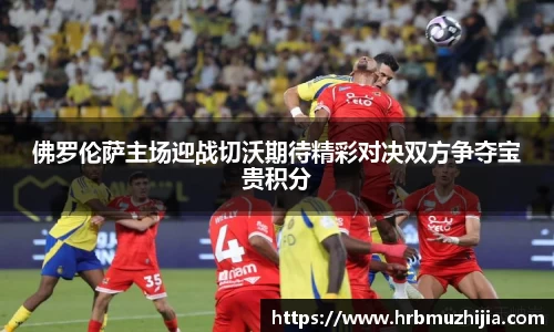 佛罗伦萨主场迎战切沃期待精彩对决双方争夺宝贵积分