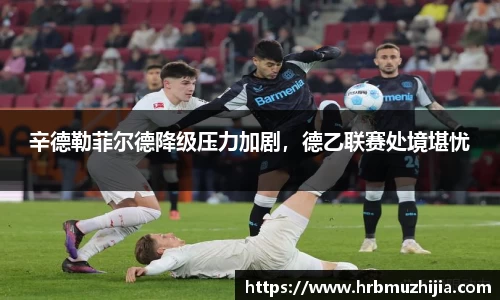 辛德勒菲尔德降级压力加剧，德乙联赛处境堪忧