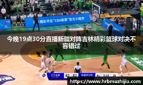 今晚19点30分直播新疆对阵吉林精彩篮球对决不容错过