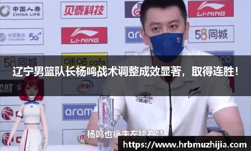 辽宁男篮队长杨鸣战术调整成效显著，取得连胜！
